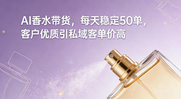 AI香水带货，每天稳定50单，客户优质引私域客单价高| 副业网