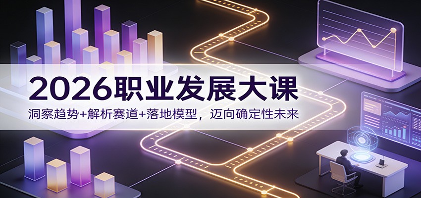 2026职业发展大课：洞察趋势+解析赛道+落地模型，迈向确定性未来| 副业网