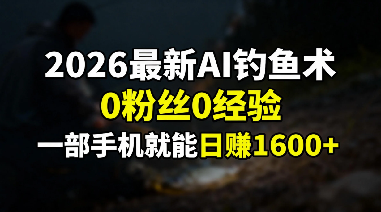 2026最新AI钓鱼术:0粉丝0经验，一部手机就能开启赚钱模式| 副业网