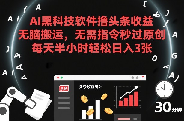 AI黑科技软件撸头条收益，无脑搬运，无需指令秒过原创，每天半小时轻松日入3张【揭秘】| 副业网